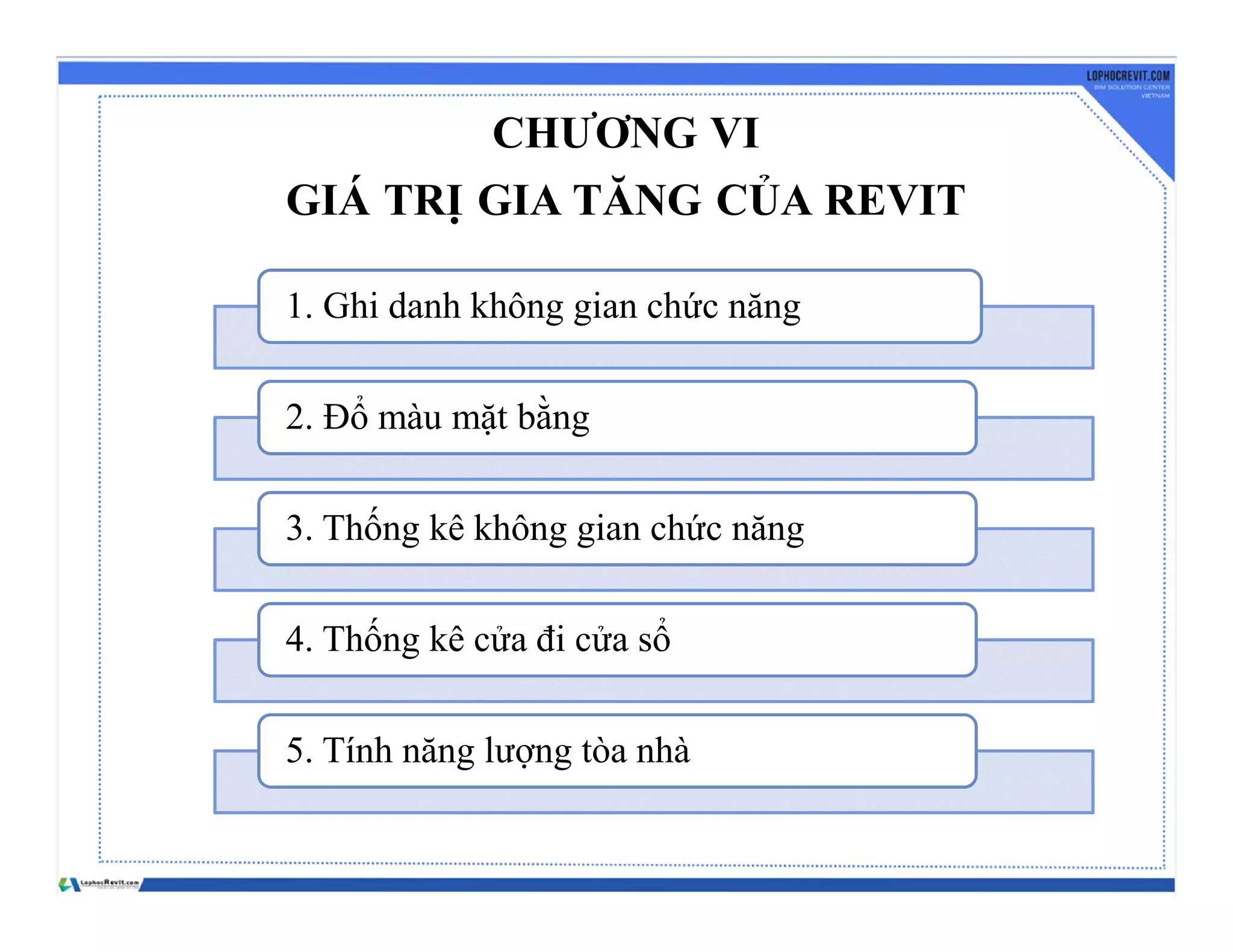 CHƯƠNG VI
GIÁ TRỊ GIA TĂNG CỦA REVIT
1. Ghi danh không gian chức năng
2. Đổ màu mặt bằng
3. Thống kê không gian chức năng
4. Thống kê cửa đi cửa sổ
5. Tính năng lượng tòa nhà
 