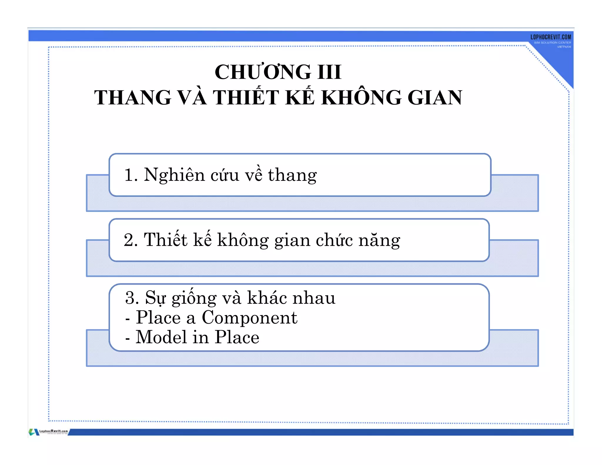 CHƯƠNG III
THANG VÀ THIẾT KẾ KHÔNG GIAN
1. Nghiên cứu về thang
2. Thiết kế không gian chức năng
3. Sự giống và khác nhau
- Place a Component
- Model in Place
 