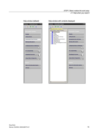 STEP 7 Basic makes the work easy
                                                                         2.1 Help when you need it



                     Help window (default)   Help window with contents displayed




Easy Book
Manual, 05/2009, A5E02486774-01                                                                15
 