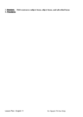 2. Structure: Cleft sentences: subject focus, object focus, and adverbial focus
3. Procedures:
Lesson Plan - English 11 Gv: Nguyen Thi Huu Hong
 