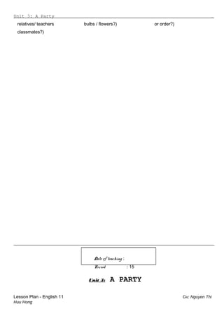 Unit 3: A Party .
relatives/ teachers bulbs / flowers?) or order?)
classmates?)
__________________________________________________________________________________
Date of teaching :
Period : 15
Unit 3: A PARTY
Lesson Plan - English 11 Gv: Nguyen Thi
Huu Hong
 