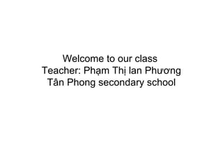 Welcome to our class
Teacher: Phạm Thị lan Phương
 Tân Phong secondary school
 