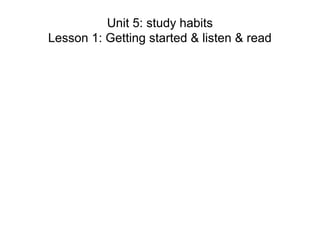Unit 5: study habits
Lesson 1: Getting started & listen & read
 