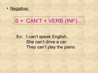 Negative: S +  CAN’T + VERB (INF)… Ex:  I can’t speak English. She can’t drive a car. They can’ t  play the piano. 