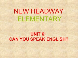 NEW HEADWAY  ELEMENTARY UNIT 6:  CAN YOU SPEAK ENGLISH? 
