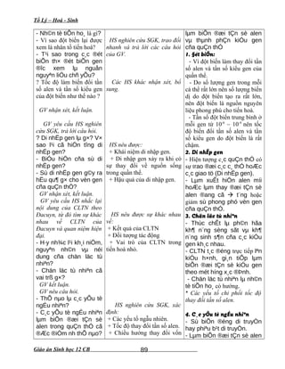 Tổ Lý – Hoá - Sinh
- Nh©n tè tiÕn ho¸ là gì?
- Vì sao đột biến lại được
xem là nhân tố tiến hoá?
- T¹i sao trong c¸c ®ét
biÕn th× ®ét biÕn gen
®îc xem lµ nguån
nguyªn liÖu chñ yÕu?
? Tốc độ làm biến đổi tần
số alen và tần số kiểu gen
của đột biến như thế nào ?
GV nhận xét, kết luận.
GV yêu cầu HS nghiên
cứu SGK, trả lời câu hỏi.
? Di nhËp gen lµ g×? V×
sao l¹i cã hiÖn tîng di
nhËp gen?
- BiÓu hiÖn cña sù di
nhËp gen?
- Sù di nhËp gen g©y ra
hËu qu¶ g× cho vèn gen
cña quÇn thÓ?
GV nhận xét, kết luận.
GV yêu cầu HS nhắc lại
nội dung của CLTN theo
Đacuyn, từ đó tìm sự khác
nhau về CLTN của
Đacuyn và quan niệm hiện
đại.
- H·y nh¾c l¹i kh¸i niÖm,
nguyªn nh©n vµ néi
dung cña chän läc tù
nhiªn?
- Chän läc tù nhiªn cã
vai trß g×?
GV kết luận.
GV nêu câu hỏi.
- ThÕ nµo lµ c¸c yÕu tè
ngÉu nhiªn?
- C¸c yÕu tè ngÉu nhiªn
lµm biÕn ®æi tÇn sè
alen trong quÇn thÓ cã
®Æc ®iÓm nh thÕ nµo?
HS nghiên cứu SGK, trao đổi
nhanh và trả lời các câu hỏi
của GV.
Các HS khác nhận xét, bổ
sung.
HS nêu được:
+ Khái niệm di nhập gen.
+ Di nhập gen xảy ra khi có
sự thay đổi về nguồn sống
trong quần thể.
+ Hậu quả của di nhập gen.
HS nêu được sự khác nhau
về:
+ Kết quả của CLTN
+ Đối tượng tác động
+ Vai trò của CLTN trong
tiến hoá nhỏ.
HS nghiên cứu SGK, xác
định:
+ Các yếu tố ngẫu nhiên.
+ Tốc độ thay đổi tần số alen.
+ Chiều hướng thay đổi vốn
lµm biÕn ®æi tÇn sè alen
vµ thµnh phÇn kiÓu gen
cña quÇn thÓ
1. §ét biÕn:
- Vì đột biến làm thay đổi tần
số alen và tần số kiểu gen của
quần thể.
- Do số lượng gen trong mỗi
cá thể rất lớn nên số lượng biến
dị do đột biến tạo ra rất lớn,
nên đột biến là nguồn nguyên
liệu phong phú cho tiến hoá.
- Tần số đột biến trung bình ở
mỗi gen từ 10-6
– 10-4
nên tốc
độ biến đổi tần số alen và tần
số kiểu gen do đột biến là rất
chậm.
2. Di nhËp gen
- Hiện tượng c¸c quÇn thÓ có
sự trao ®æi c¸c c¸ thÓ hoÆc
c¸c giao tö (Di nhËp gen).
- Lµm xuÊt hiÖn alen míi
hoÆc lµm thay ®æi tÇn sè
alen ®ang cã  t¨ng hoặc
giảm sù phong phó vèn gen
cña quÇn thÓ.
3. Chän läc tù nhiªn
- Thùc chÊt lµ ph©n hãa
kh¶ n¨ng sèng sãt vµ kh¶
n¨ng sinh s¶n cña c¸c kiÓu
gen kh¸c nhau.
- CLTN t¸c ®éng trực tiếp lªn
kiÓu h×nh, gi¸n tiÕp lµm
biÕn ®æi tÇn sè kiÓu gen
theo mét híng x¸c ®Þnh.
- Chän läc tù nhiªn lµ nh©n
tè tiÕn ho¸ có hướng.
* Các yếu tố chi phối tốc độ
thay đổi tần số alen.
4. C¸c yÕu tè ngÉu nhiªn
- Sù biÕn ®éng di truyÒn
hay phiªu b¹t di truyÒn.
- Lµm biÕn ®æi tÇn sè alen
Giáo án Sinh học 12 CB 89
 