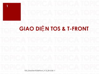 1
GIAO DI N TOS & T-FRONTỆ
TOS_GiaoDienTOS&Tfront_V1.0_2013.06.11
 