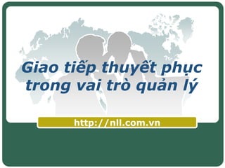 Giao tiếp thuyết phục
trong vai trò quản lý
http://nll.com.vn
 