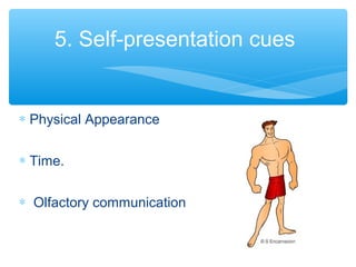 5. Self-presentation cues 
* Physical Appearance 
* Time. 
* Olfactory communication 
 