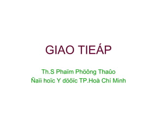 GIAO TIEÁP
Th.S Phaïm Phöông Thaûo
Ñaïi hoïc Y döôïc TP.Hoà Chí Minh
 