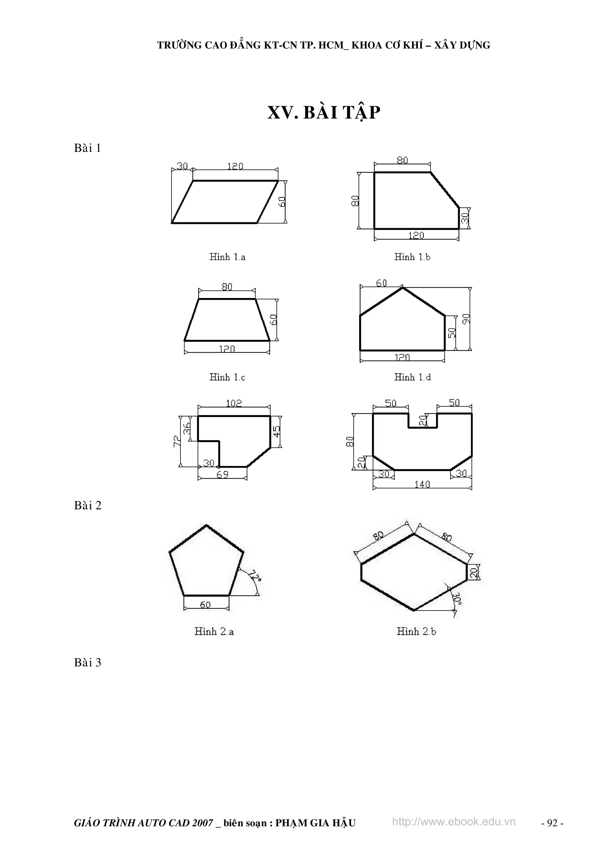 TRÖÔØNG CAO ÑAÚNG KT-CN TP. HCM_ KHOA CÔ KHÍ – XAÂY DÖÏNG




                                      XV. BAØI TAÄP
Baøi 1




Baøi 2




Baøi 3




GIAÙO TRÌNH AUTO CAD 2007 _ bieân soaïn : PHAÏM GIA HAÄU   http://www.ebook.edu.vn   - 92 -
 