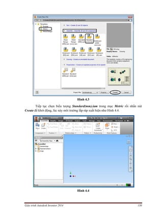 Giáo trình Autodesk Inventor 2014 130
Hình 4.3
Tiếp tục chọn biểu tượng Standard(mm).iam trong mục Metric rồi nhấn nút
Create để khởi động, lúc này môi trường lắp ráp xuất hiện như Hình 4.4.
Hình 4.4
 
