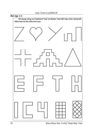 Giáo Trình CorelDRAW
Bài tập 1.1:




26                      Khoa Khoa Học Và Kỹ Thuật Máy Tính
 