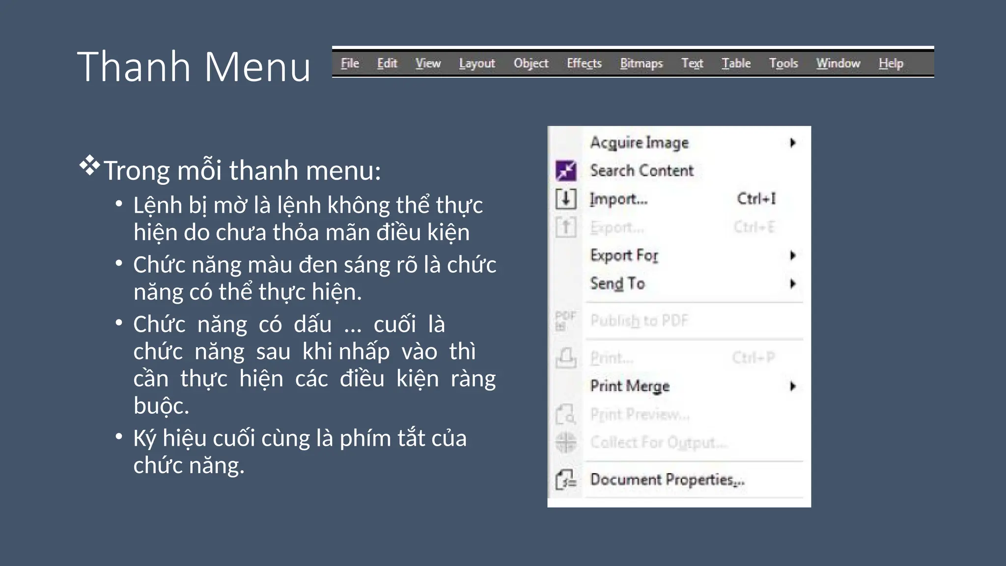 Thanh Menu
Trong mỗi thanh menu:
• Lệnh bị mờ là lệnh không thể thực
hiện do chưa thỏa mãn điều kiện
• Chức năng màu đen sáng rõ là chức
năng có thể thực hiện.
• Chức năng có dấu ... cuối là
chức năng sau khi nhấp vào thì
cần thực hiện các điều kiện ràng
buộc.
• Ký hiệu cuối cùng là phím tắt của
chức năng.
 