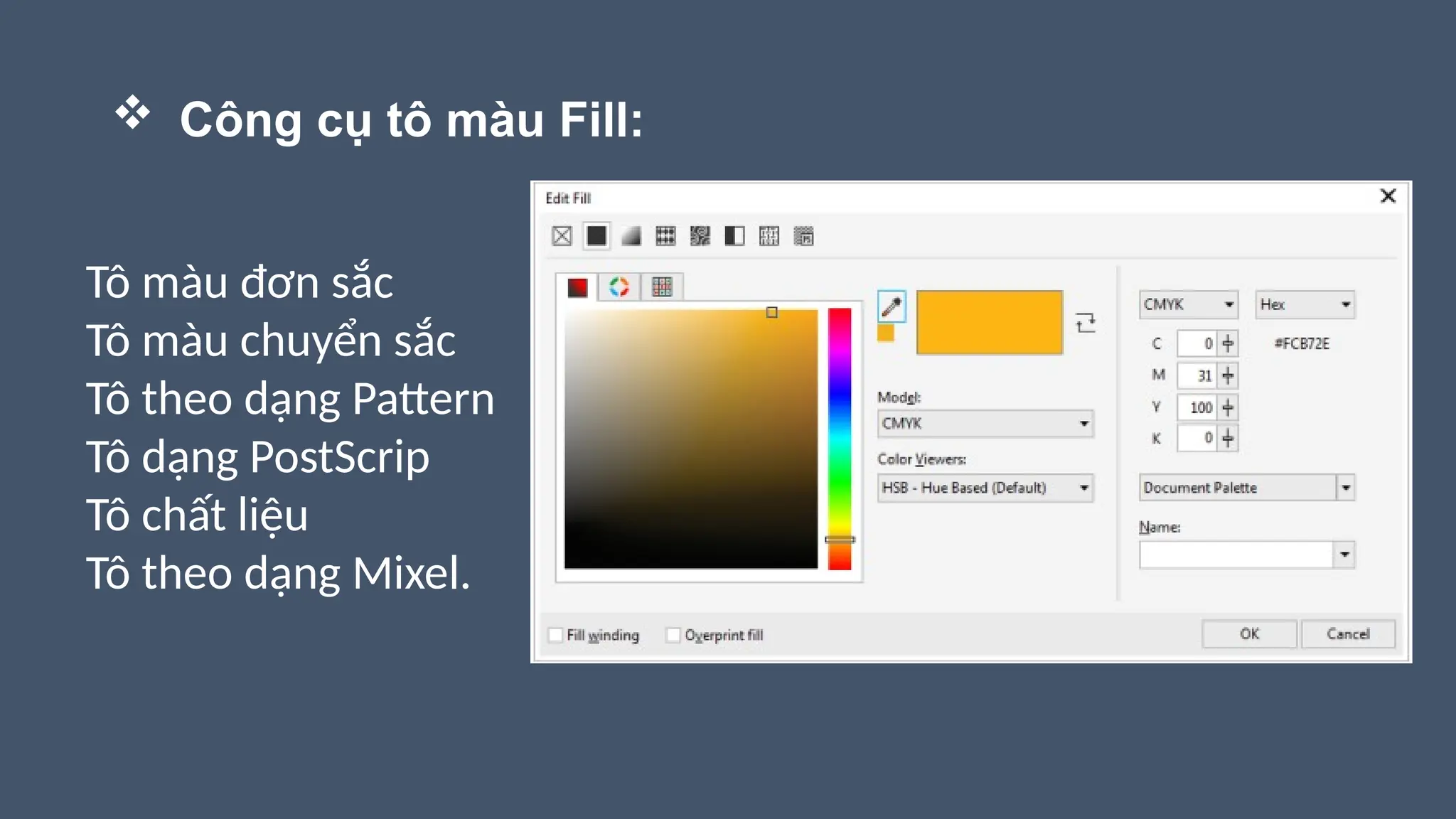  Công cụ tô màu Fill:
Tô màu đơn sắc
Tô màu chuyển sắc
Tô theo dạng Pattern
Tô dạng PostScrip
Tô chất liệu
Tô theo dạng Mixel.
 
