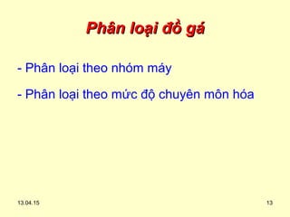 13.04.15 13
Phân loại đồ gáPhân loại đồ gá
- Phân loại theo nhóm máy
- Phân loại theo mức độ chuyên môn hóa
 