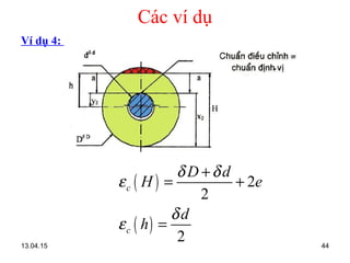 13.04.15 44
Các ví dụ
Ví dụ 4:
( )
( )
2
2
2
c
c
D d
H e
d
h
δ δ
ε
δ
ε
+
= +
=
 