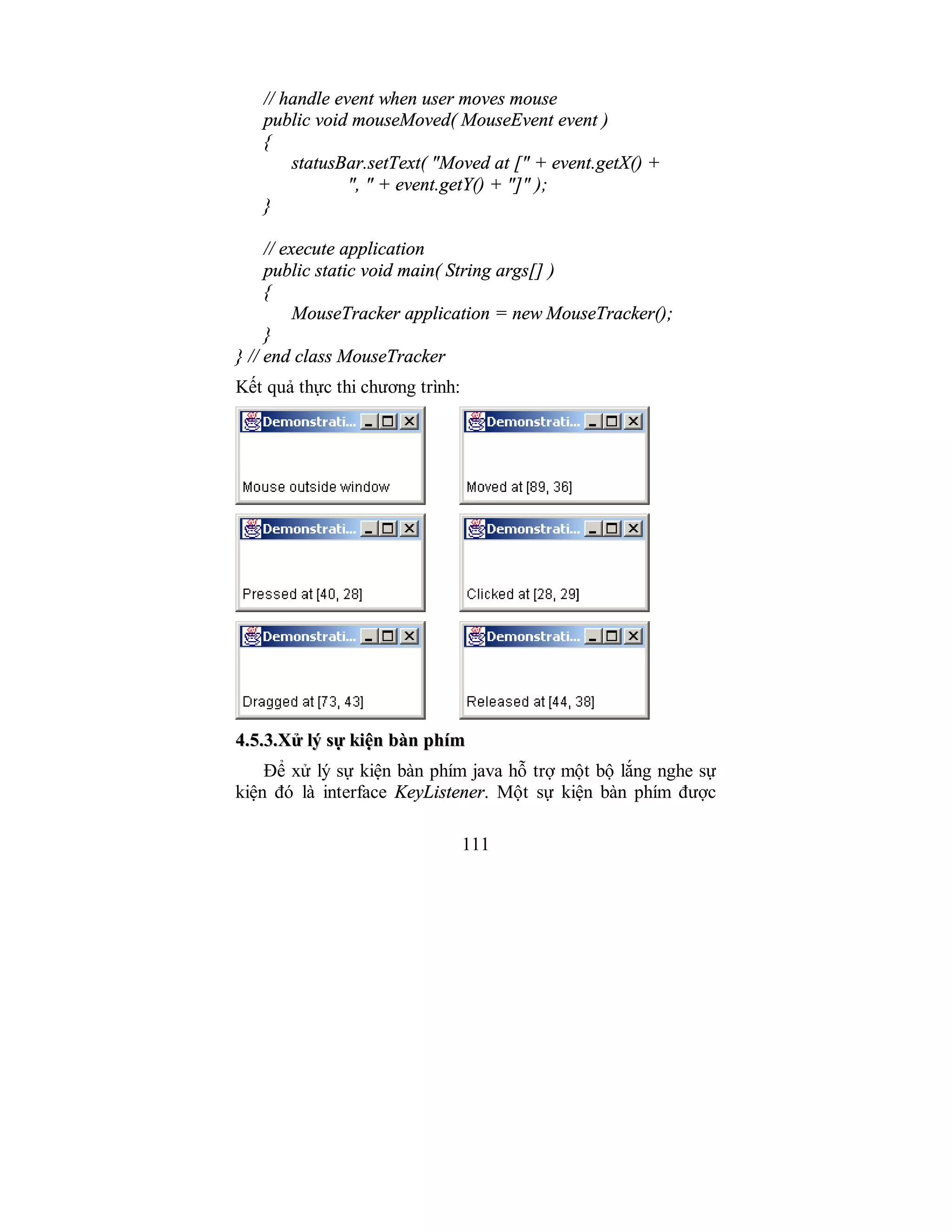 111
// handle event when user moves mouse
public void mouseMoved( MouseEvent event )
{
statusBar.setText( "Moved at [" + event.getX() +
", " + event.getY() + "]" );
}
// execute application
public static void main( String args[] )
{
MouseTracker application = new MouseTracker();
}
} // end class MouseTracker
Kết quả thực thi chương trình:
44..55..33..XXửử llýý ssựự kkiiệệnn bbàànn pphhíímm
Để xử lý sự kiện bàn phím java hỗ trợ một bộ lắng nghe sự
kiện đó là interface KeyListener. Một sự kiện bàn phím được
 
