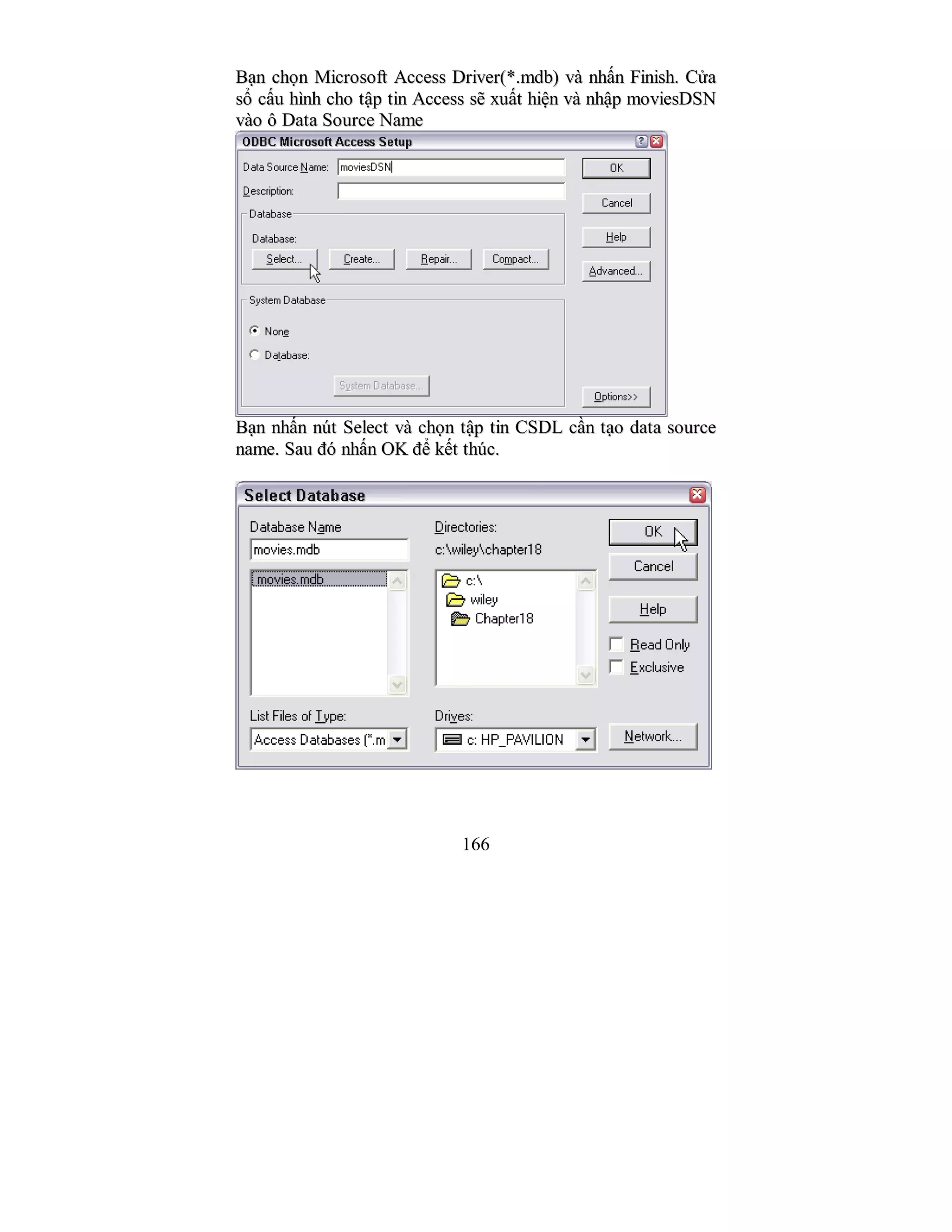 166
BBạạnn cchhọọnn MMiiccrroossoofftt AAcccceessss DDrriivveerr((**..mmddbb)) vvàà nnhhấấnn FFiinniisshh.. CCửửaa
ssổổ ccấấuu hhììnnhh cchhoo ttậậpp ttiinn AAcccceessss ssẽẽ xxuuấấtt hhiiệệnn vvàà nnhhậậpp mmoovviieessDDSSNN
vvààoo ôô DDaattaa SSoouurrccee NNaammee
BBạạnn nnhhấấnn nnúútt SSeelleecctt vvàà cchhọọnn ttậậpp ttiinn CCSSDDLL ccầầnn ttạạoo ddaattaa ssoouurrccee
nnaammee.. SSaauu đđóó nnhhấấnn OOKK đđểể kkếếtt tthhúúcc..
 