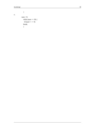 JavaScript 38
}
c.
num = 0;
while (num <= 10) {
if (num++ == 8)
break;
}
 