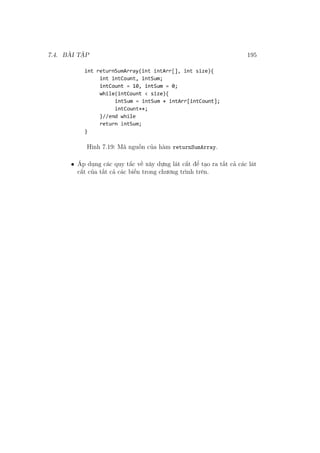 7.4. BÀI TẬP 195
Hình 7.19: Mã nguồn của hàm returnSumArray.
• Áp dụng các quy tắc về xây dựng lát cắt để tạo ra tất cả các lát
cắt của tất cả các biến trong chương trình trên.
 