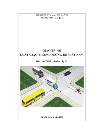 TỔNG CÔNG TY VẬN TẢI HÀ NỘI
TRUNG TÂM ĐÀO TẠO
GIÁO TRÌNH
LUẬT GIAO THÔNG ĐƯỜNG BỘ VIỆT NAM
Đào tạo CN lái xe buýt - cấp III
Hà Nội, tháng 6 năm 2008
 