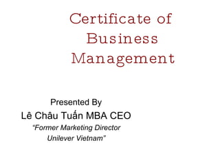 Certificate of  Business Management Presented By Lê Châu Tuấn MBA CEO “ Former Marketing Director Unilever Vietnam” 