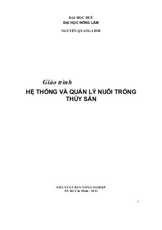 3
ĐẠI HỌC HUẾ
ĐẠI HỌC NÔNG LÂM
NGUYỄN QUANG LINH
Giáo trình
HỆ THỐNG VÀ QUẢN LÝ NUÔI TRỒNG
THỦY SẢN
NHÀ XUẤT BẢN NÔNG NGHIỆP
TP. Hồ Chí Minh - 2011
 