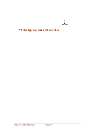 Ok xuất
VI. Bài tập thực hành 3D vào phim
Giáo trình Adobe Premiere Trang 47
 