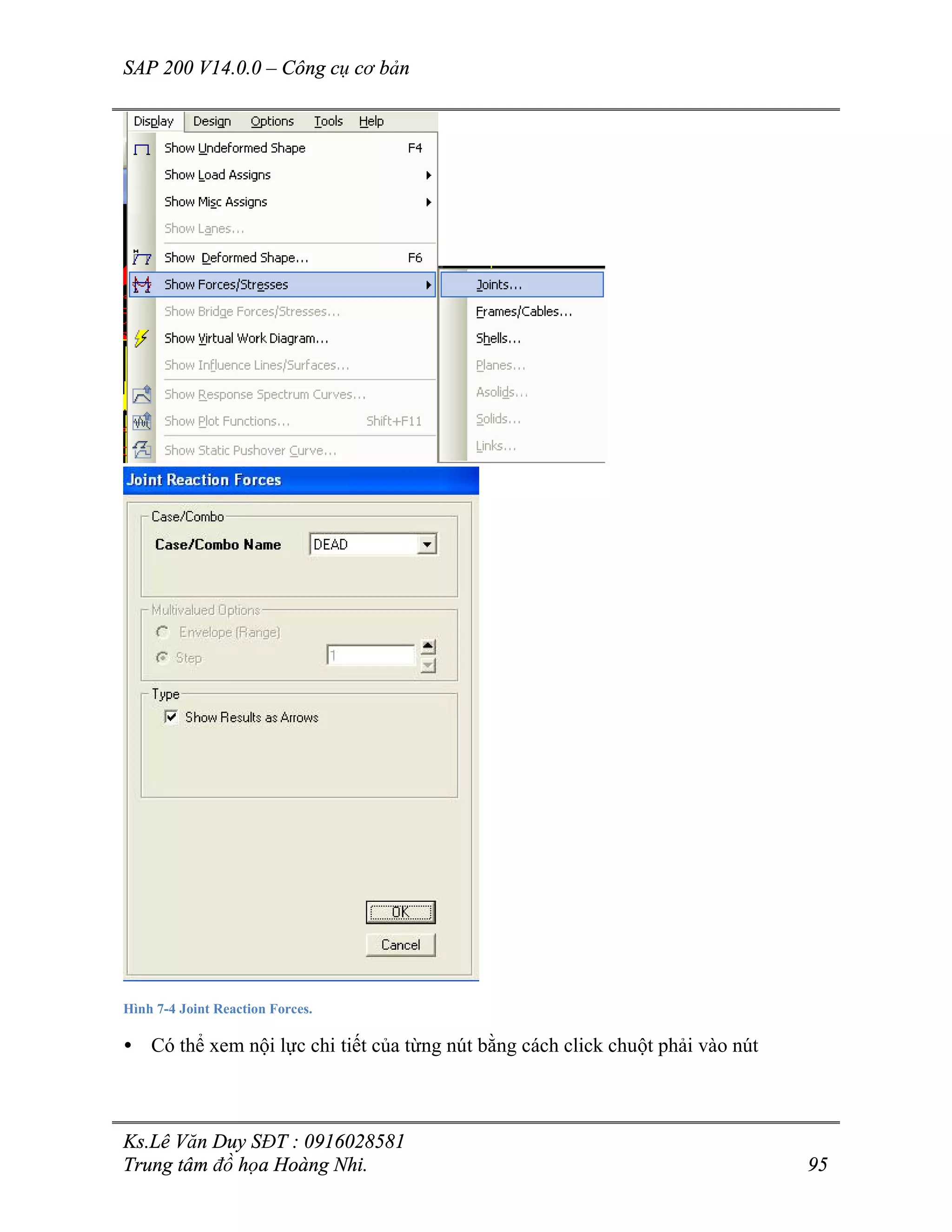 SAP 200 V14.0.0 – Công cụ cơ bản
Ks.Lê Văn Duy SĐT : 0916028581
Trung tâm đồ họa Hoàng Nhi. 95
Hình 7-4 Joint Reaction Forces.
• Có thể xem nội lực chi tiết của từng nút bằng cách click chuột phải vào nút
 