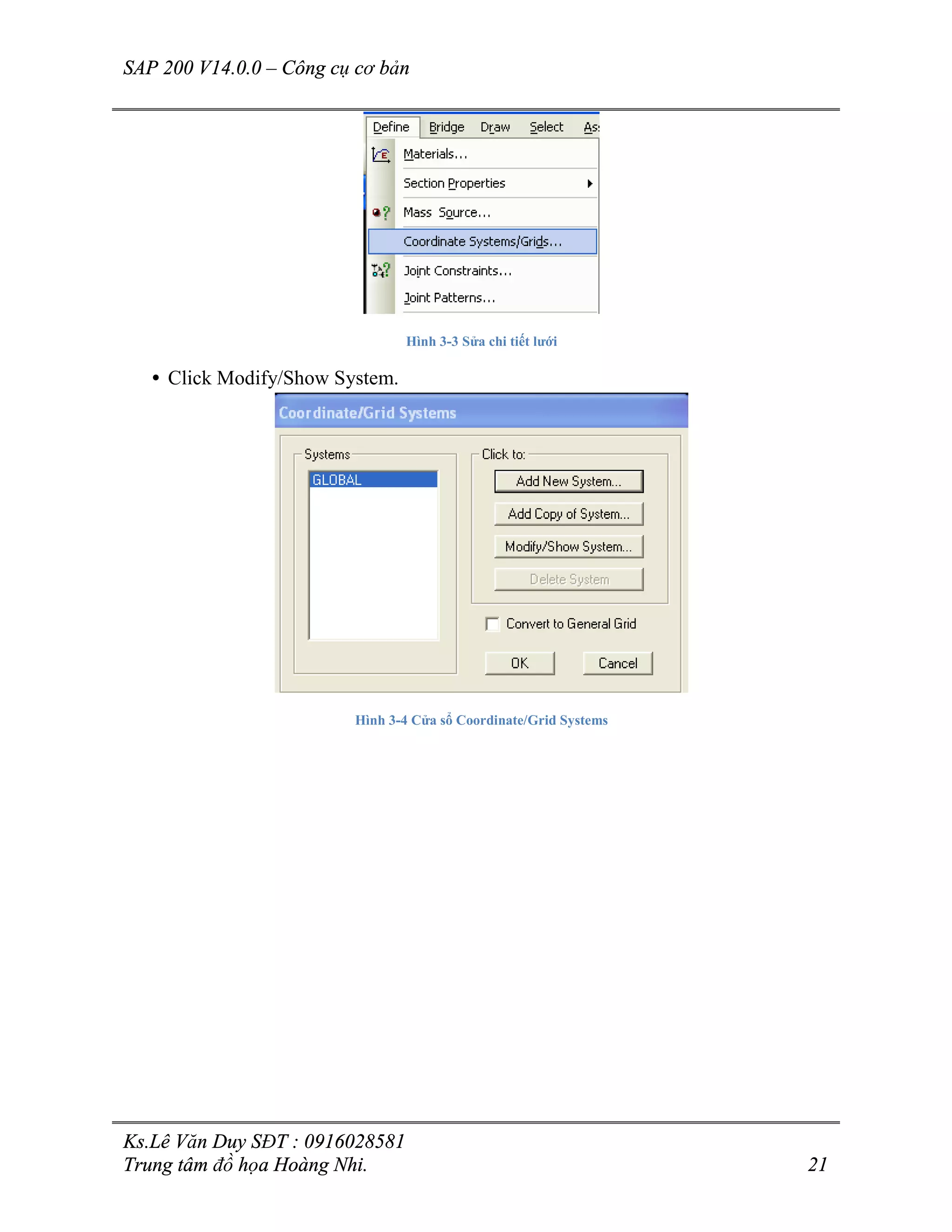 SAP 200 V14.0.0 – Công cụ cơ bản
Ks.Lê Văn Duy SĐT : 0916028581
Trung tâm đồ họa Hoàng Nhi. 21
Hình 3-3 Sửa chi tiết lưới
• Click Modify/Show System.
Hình 3-4 Cửa sổ Coordinate/Grid Systems
 