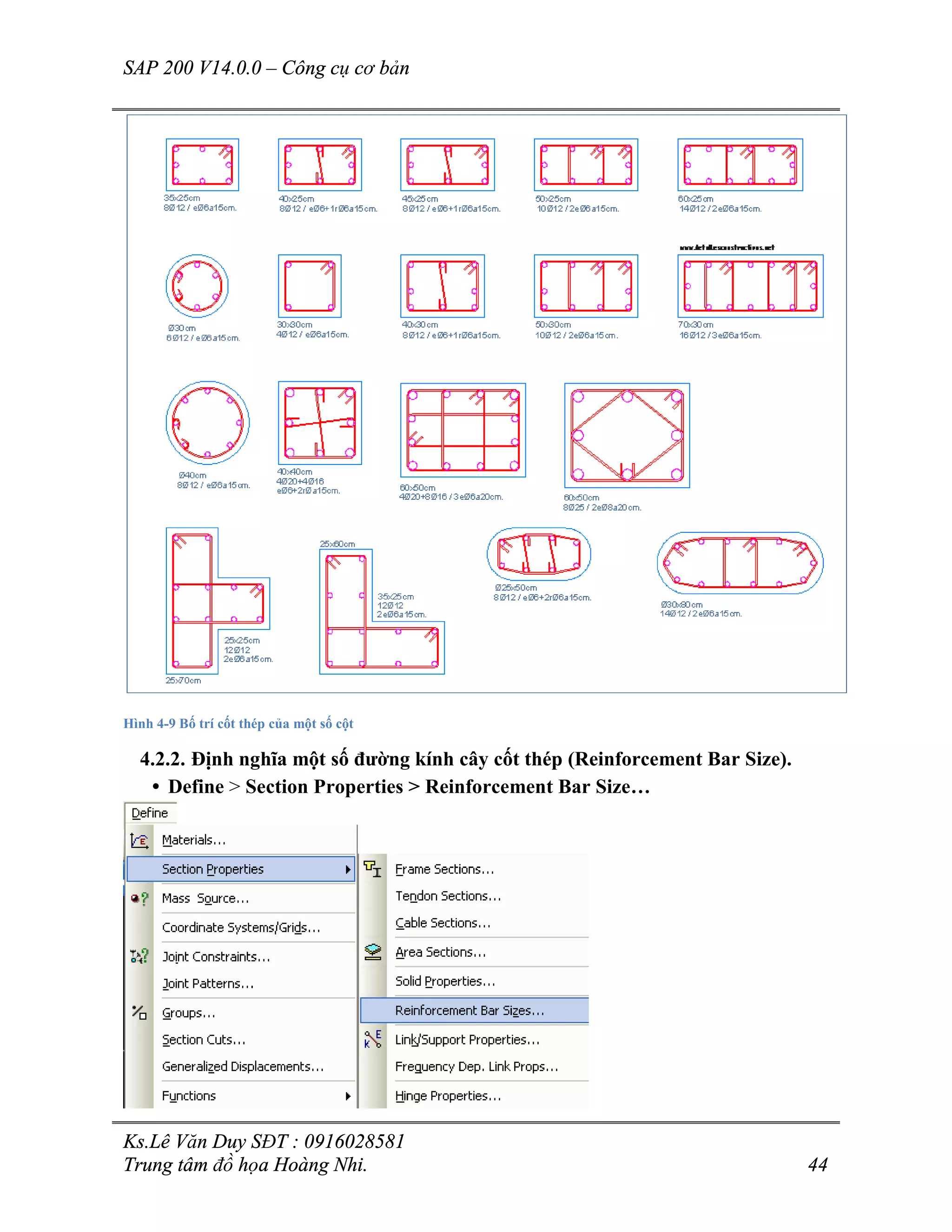 SAP 200 V14.0.0 – Công cụ cơ bản
Ks.Lê Văn Duy SĐT : 0916028581
Trung tâm đồ họa Hoàng Nhi. 44
Hình 4-9 Bố trí cốt thép của một số cột
4.2.2. Định nghĩa một số đường kính cây cốt thép (Reinforcement Bar Size).
• Define > Section Properties > Reinforcement Bar Size…
 