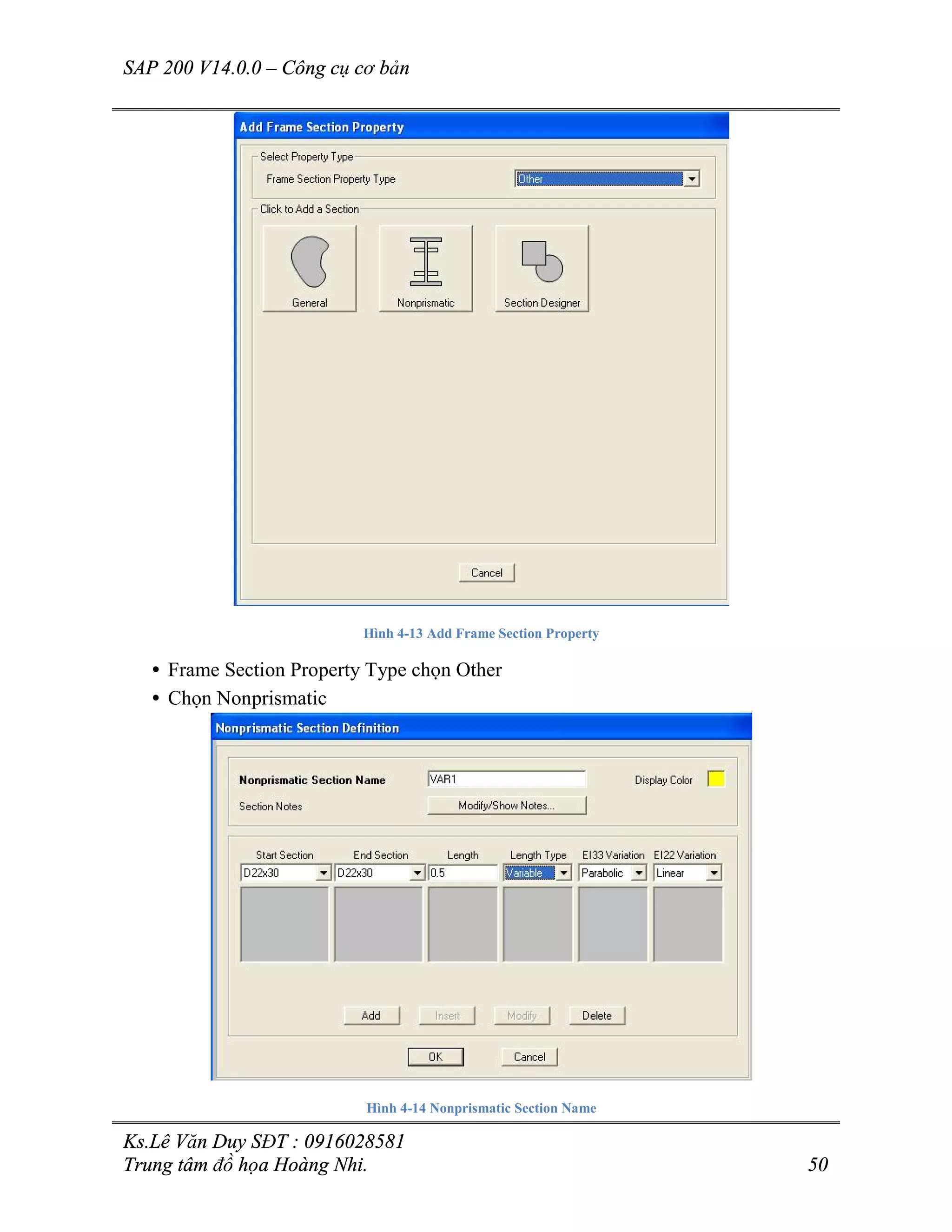 SAP 200 V14.0.0 – Công cụ cơ bản
Ks.Lê Văn Duy SĐT : 0916028581
Trung tâm đồ họa Hoàng Nhi. 50
Hình 4-13 Add Frame Section Property
• Frame Section Property Type chọn Other
• Chọn Nonprismatic
Hình 4-14 Nonprismatic Section Name
 