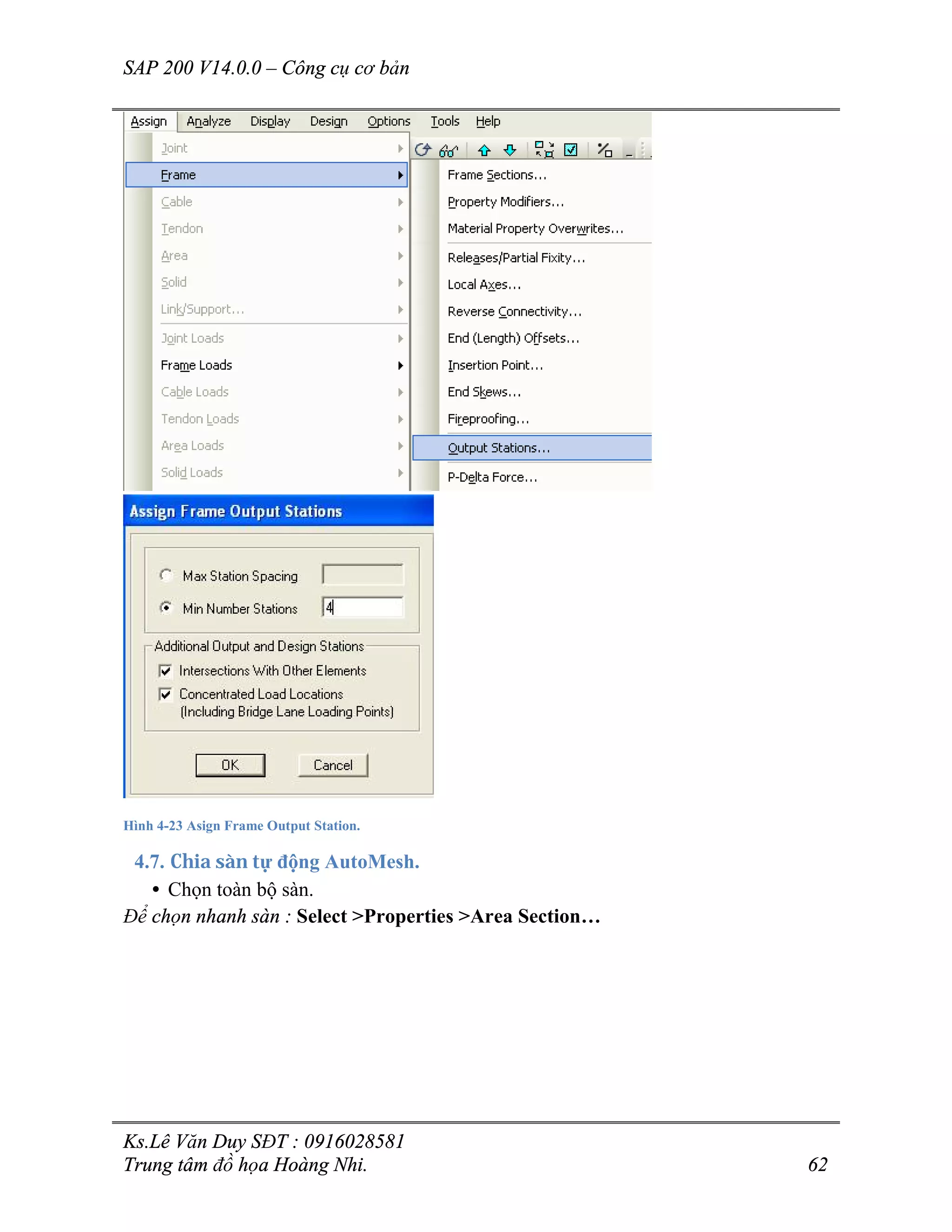SAP 200 V14.0.0 – Công cụ cơ bản
Ks.Lê Văn Duy SĐT : 0916028581
Trung tâm đồ họa Hoàng Nhi. 62
Hình 4-23 Asign Frame Output Station.
4.7. Chia sàn tự động AutoMesh.
• Chọn toàn bộ sàn.
Để chọn nhanh sàn : Select >Properties >Area Section…
 
