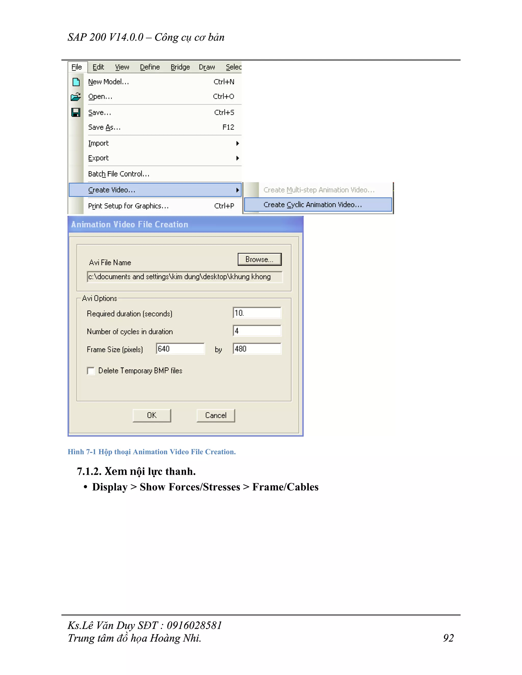 SAP 200 V14.0.0 – Công cụ cơ bản
Ks.Lê Văn Duy SĐT : 0916028581
Trung tâm đồ họa Hoàng Nhi. 92
Hình 7-1 Hộp thoại Animation Video File Creation.
7.1.2. Xem nội lực thanh.
• Display > Show Forces/Stresses > Frame/Cables
 