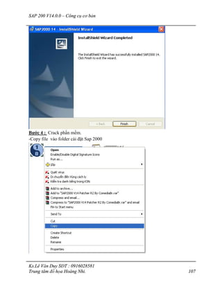 SAP 200 V14.0.0 – Công cụ cơ bản
Ks.Lê Văn Duy SĐT : 0916028581
Trung tâm đồ họa Hoàng Nhi. 107
Bước 4 : Crack phần mềm.
-Copy file vào folder cài đặt Sap 2000
 