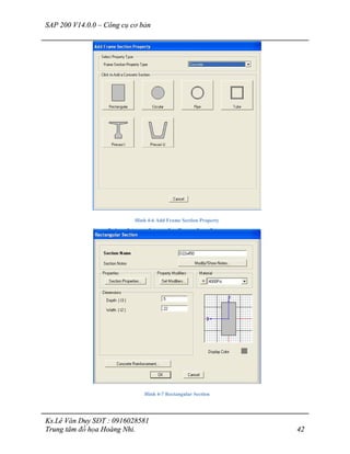 SAP 200 V14.0.0 – Công cụ cơ bản
Ks.Lê Văn Duy SĐT : 0916028581
Trung tâm đồ họa Hoàng Nhi. 42
Hình 4-6 Add Frame Section Property
Hình 4-7 Rectangular Section
 