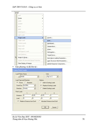 SAP 200 V14.0.0 – Công cụ cơ bản
Ks.Lê Văn Duy SĐT : 0916028581
Trung tâm đồ họa Hoàng Nhi. 76
• Gán phương và độ lớn tải :
 