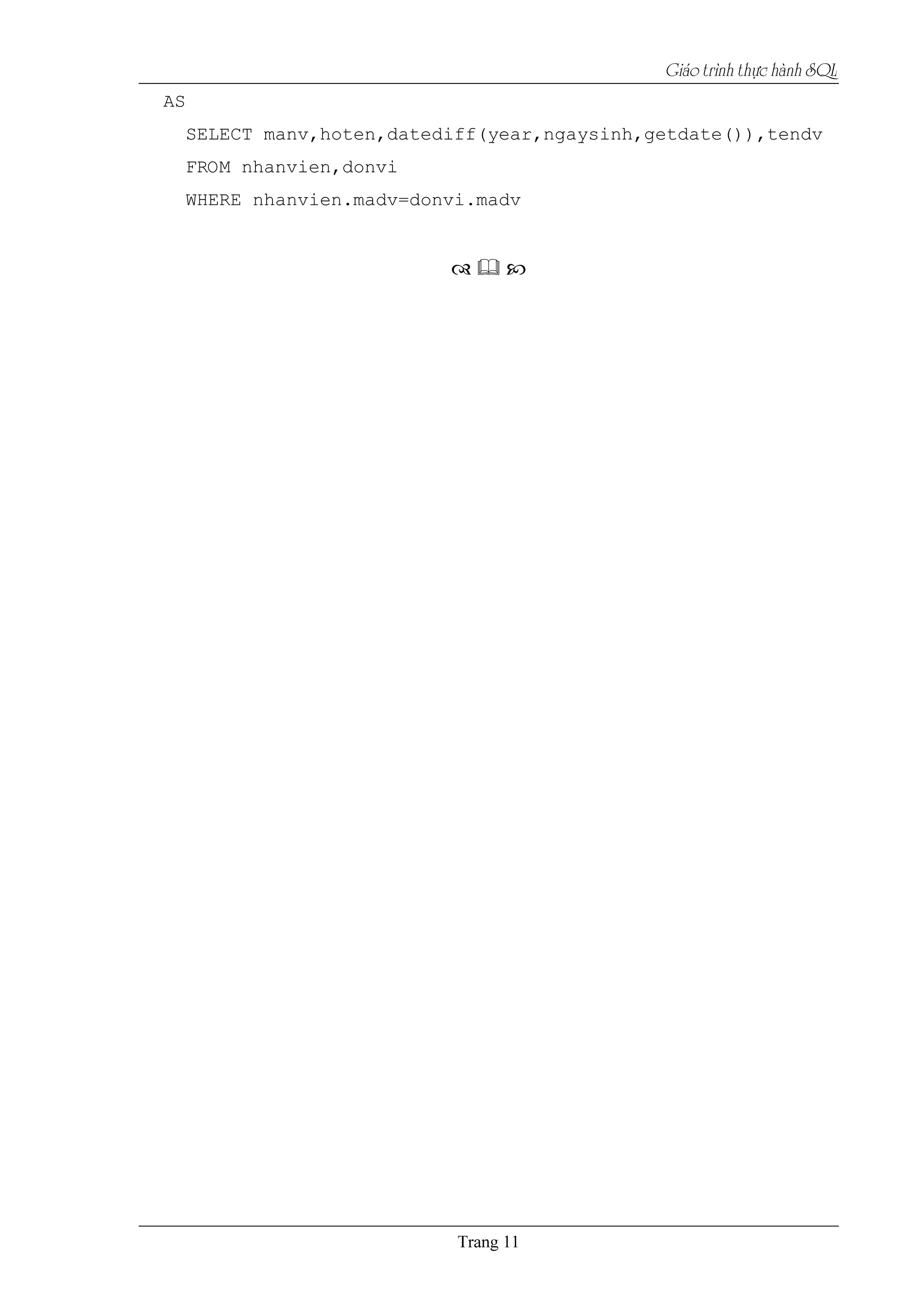 Giaïo trçnh thæûc haình SQL
AS
SELECT manv,hoten,datediff(year,ngaysinh,getdate()),tendv
FROM nhanvien,donvi
WHERE nhanvien.madv=donvi.madv
 
