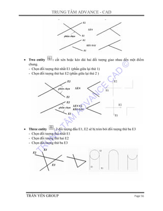 TRUNG TÂM ADVANCE - CAD
TRẦN YẾN GROUP Page 56
 Two entity : cắt xén hoặc kéo dài hai đối tượng giao nhau đến một điểm
ch...