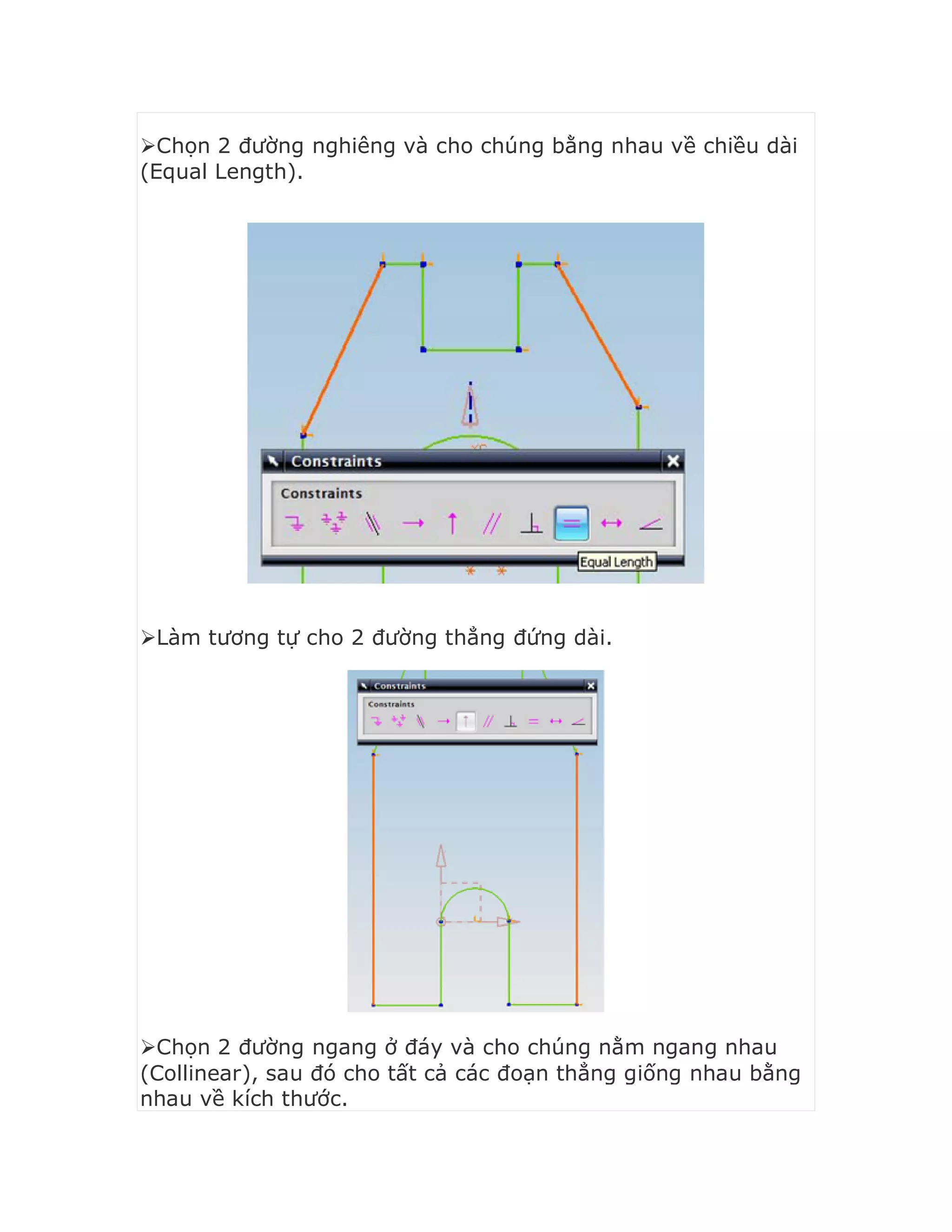 Chọn 2 đường nghiêng và cho chúng bằng nhau về chiều dài
(Equal Length).
Làm tương tự cho 2 đường thẳng đứng dài.
Chọn 2 đường ngang ở đáy và cho chúng nằm ngang nhau
(Collinear), sau đó cho tất cả các đoạn thẳng giống nhau bằng
nhau về kích thước.
 