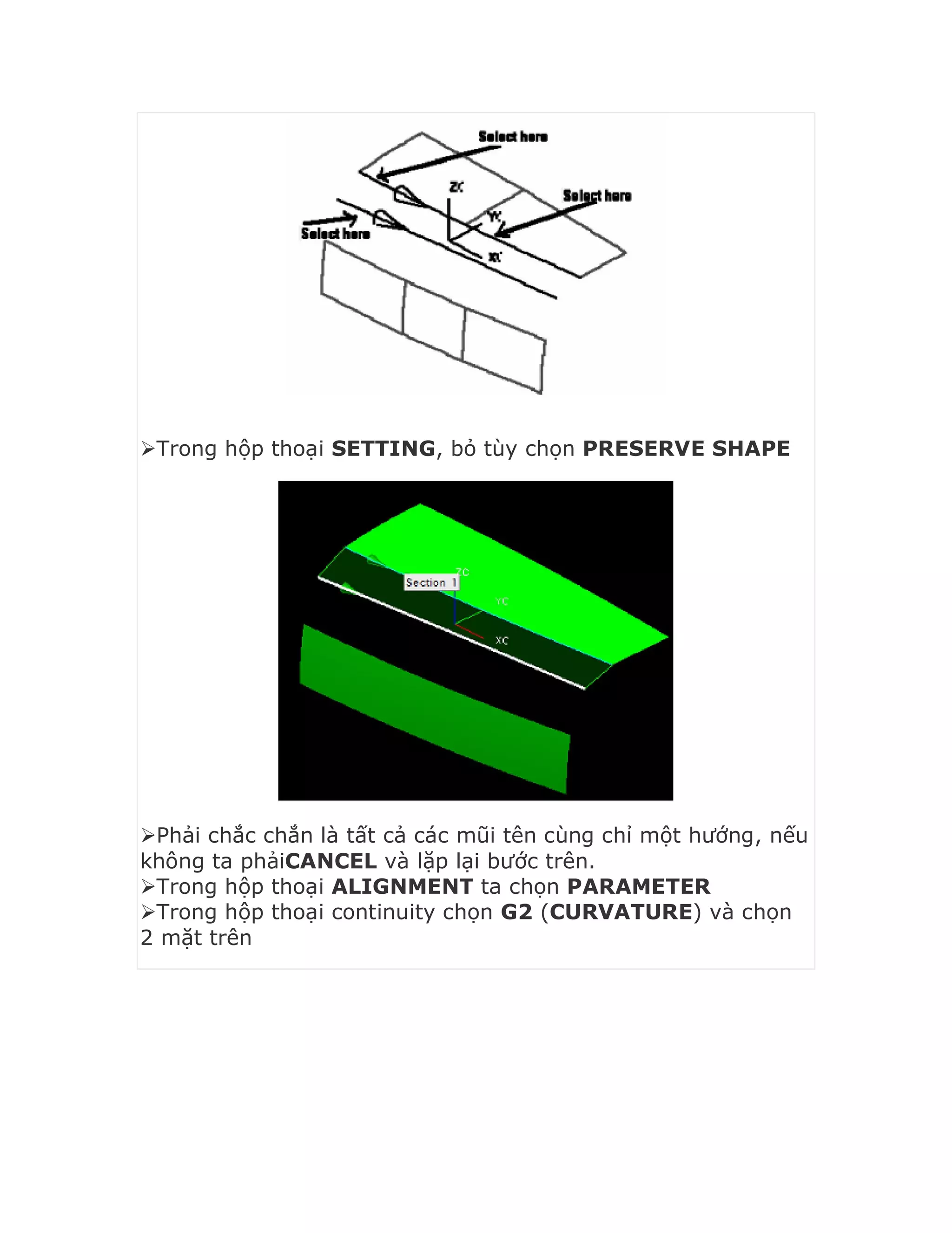 Trong hộp thoại SETTING, bỏ tùy chọn PRESERVE SHAPE
Phải chắc chắn là tất cả các mũi tên cùng chỉ một hướng, nếu
không ta phảiCANCEL và lặp lại bước trên.
Trong hộp thoại ALIGNMENT ta chọn PARAMETER
Trong hộp thoại continuity chọn G2 (CURVATURE) và chọn
2 mặt trên
 