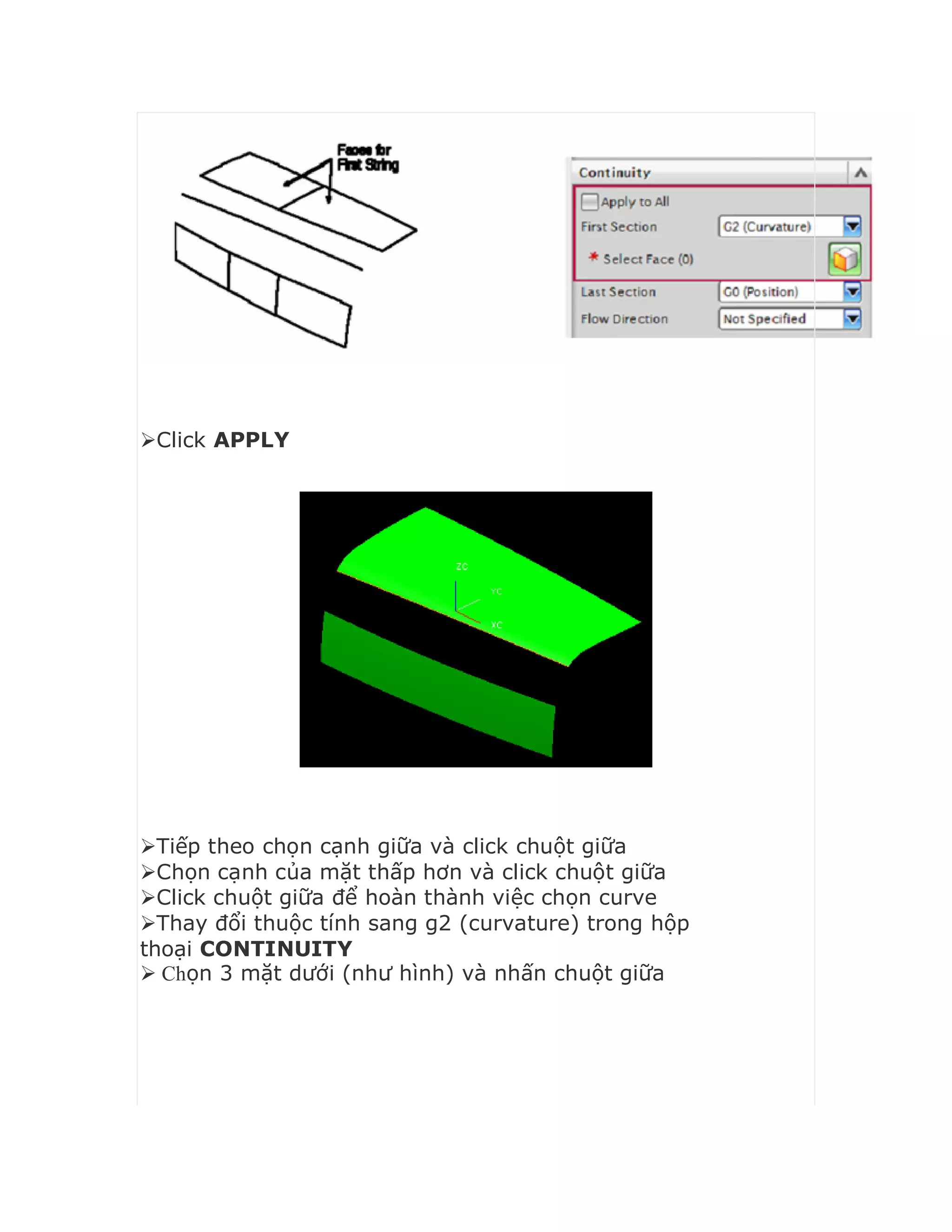 Click APPLY
Tiếp theo chọn cạnh giữa và click chuột giữa
Chọn cạnh của mặt thấp hơn và click chuột giữa
Click chuột giữa để hoàn thành việc chọn curve
Thay đổi thuộc tính sang g2 (curvature) trong hộp
thoại CONTINUITY
 Chọn 3 mặt dưới (như hình) và nhấn chuột giữa
 