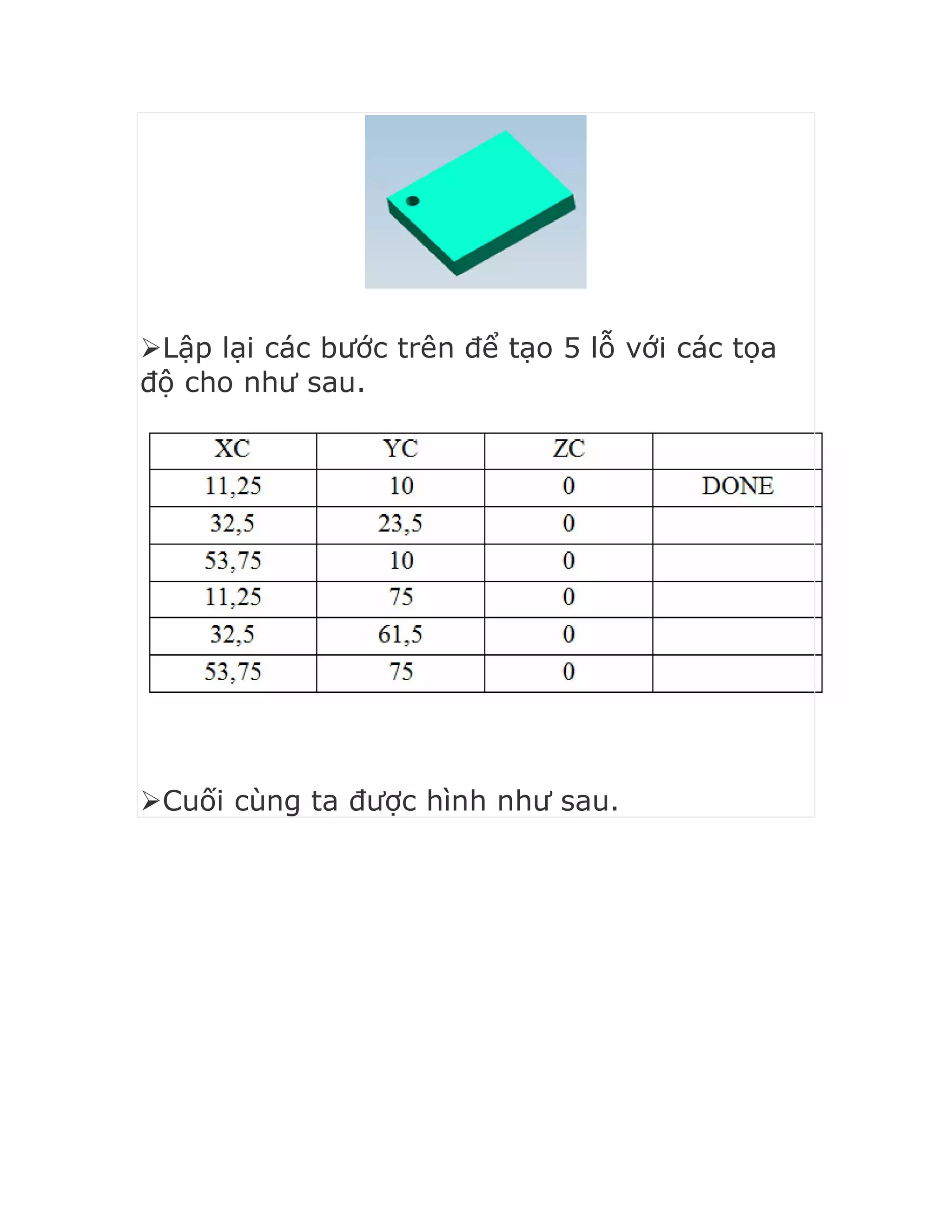 Lập lại các bước trên để tạo 5 lỗ với các tọa
độ cho như sau.
Cuối cùng ta được hình như sau.
 