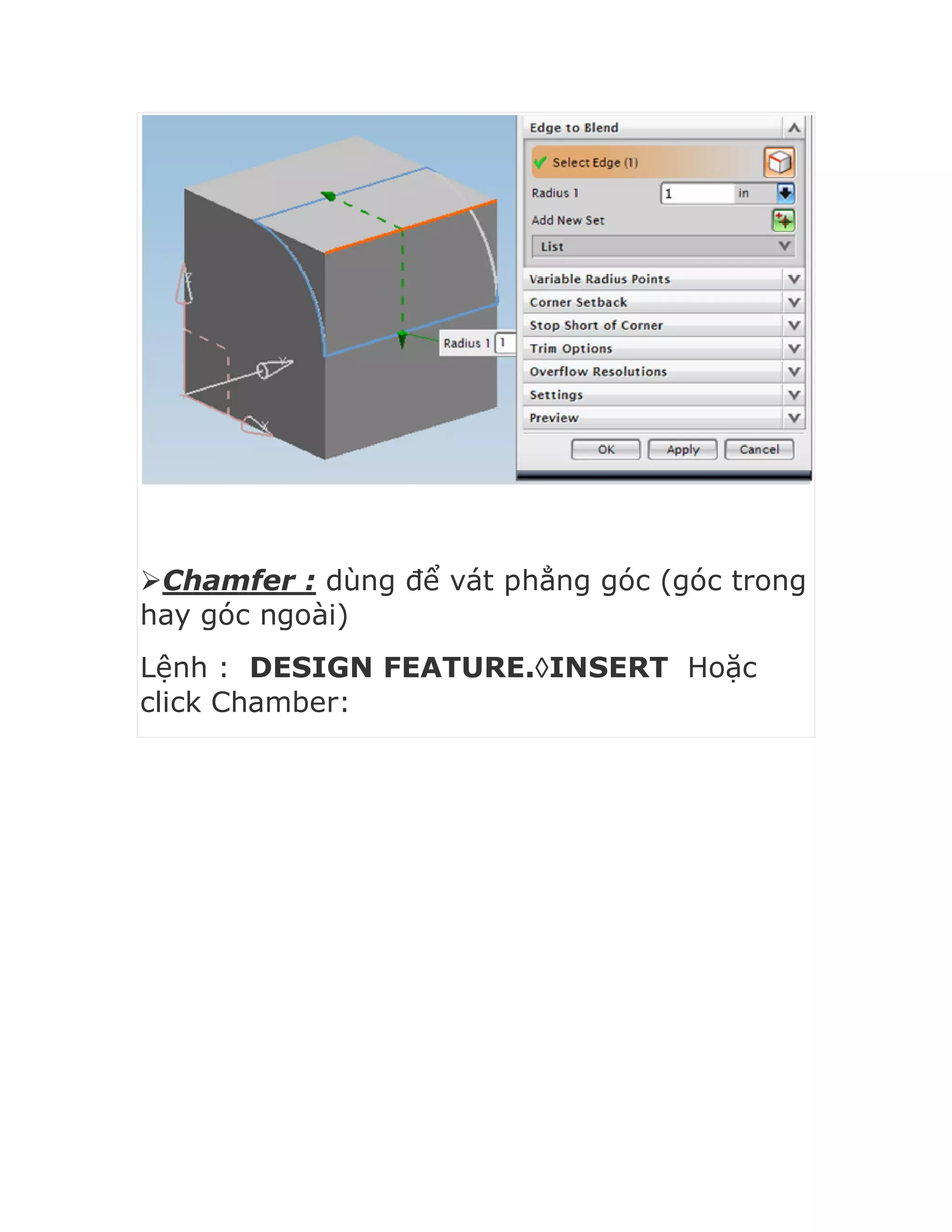 Chamfer : dùng để vát phẳng góc (góc trong
hay góc ngoài)
Lệnh : DESIGN FEATURE.INSERT Hoặc
click Chamber:
 