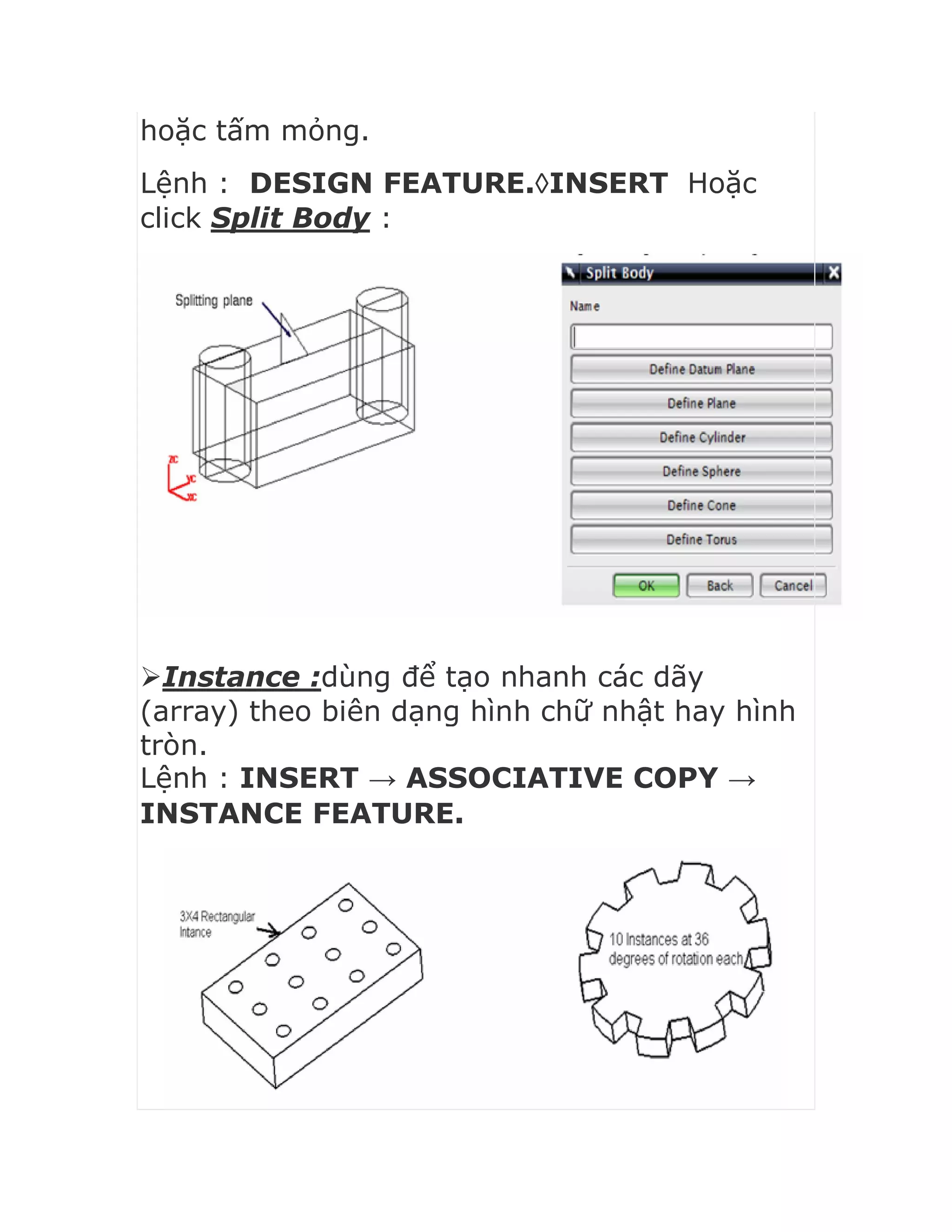 hoặc tấm mỏng.
Lệnh : DESIGN FEATURE.INSERT Hoặc
click Split Body :
Instance :dùng để tạo nhanh các dãy
(array) theo biên dạng hình chữ nhật hay hình
tròn.
Lệnh : INSERT → ASSOCIATIVE COPY →
INSTANCE FEATURE.
 
