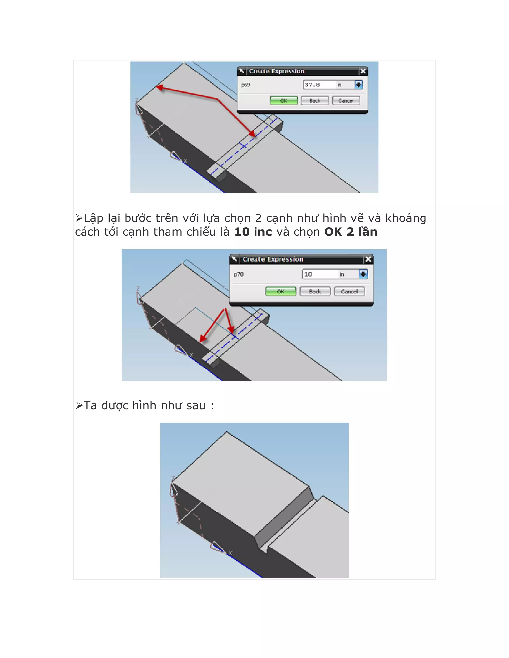 Lập lại bước trên với lựa chọn 2 cạnh như hình vẽ và khoảng
cách tới cạnh tham chiếu là 10 inc và chọn OK 2 lần
Ta được hình như sau :
 