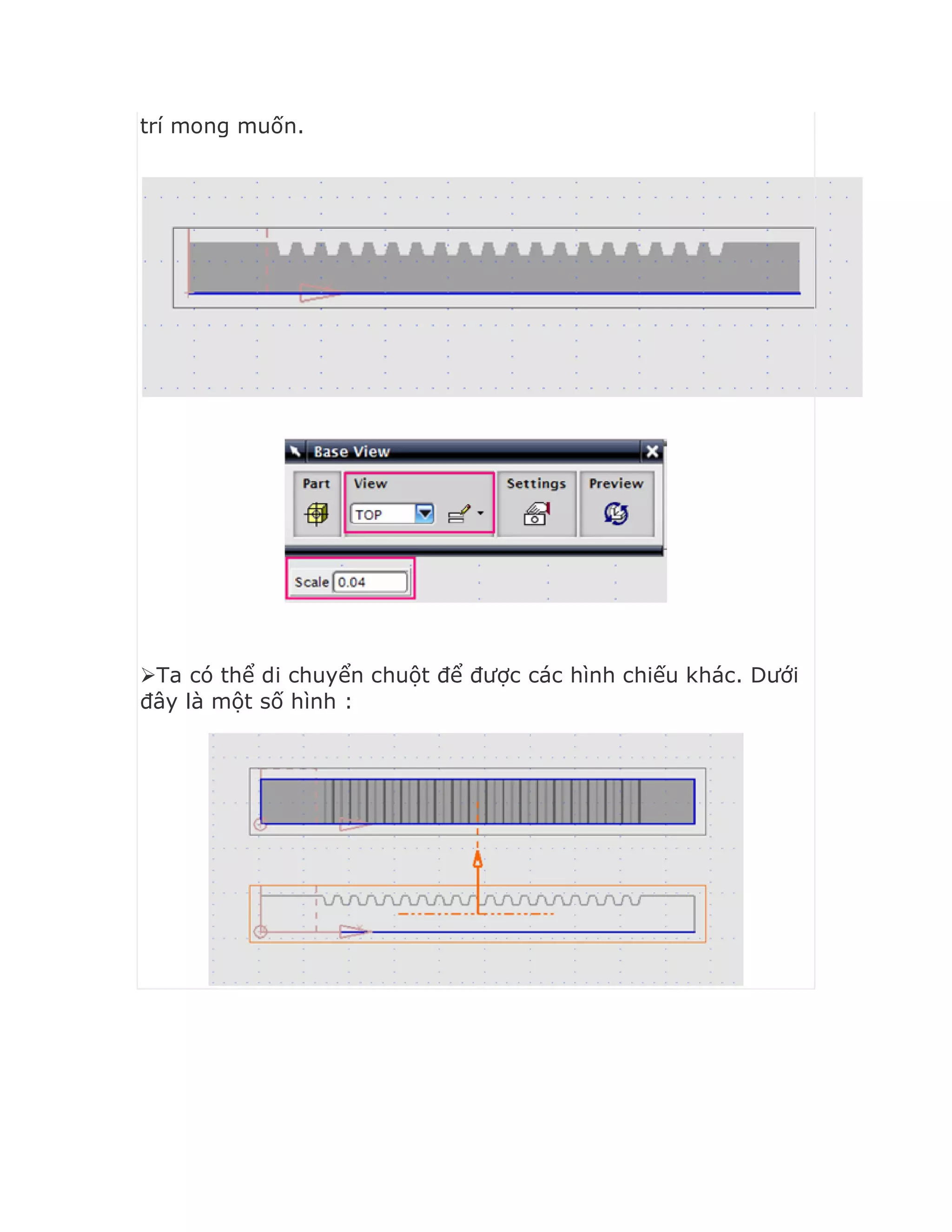trí mong muốn.
Ta có thể di chuyển chuột để được các hình chiếu khác. Dưới
đây là một số hình :
 