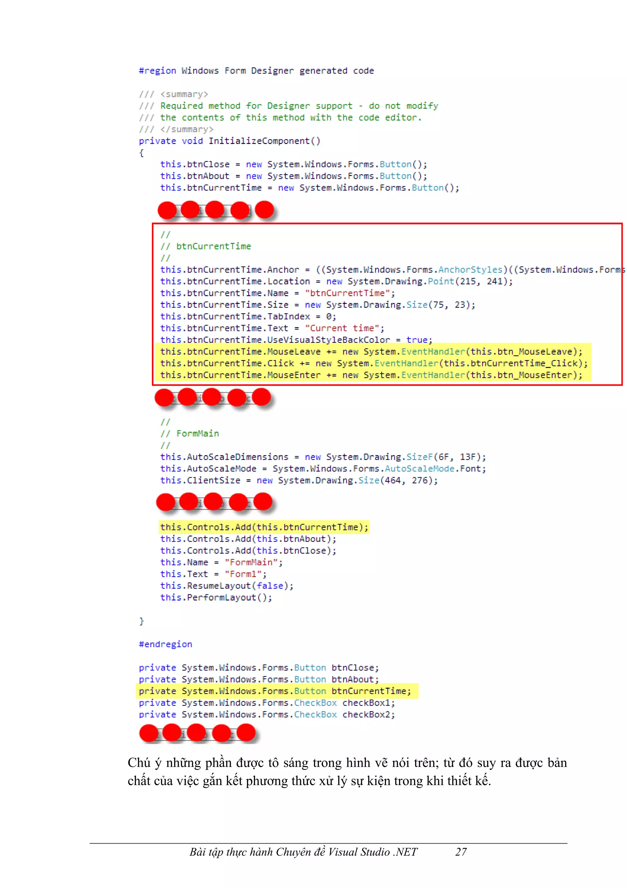 Chú ý những phần được tô sáng trong hình vẽ nói trên; từ đó suy ra được bản
chất của việc gắn kết phương thức xử lý sự kiện trong khi thiết kế.




          Bài tập thực hành Chuyên đề Visual Studio .NET   27
 