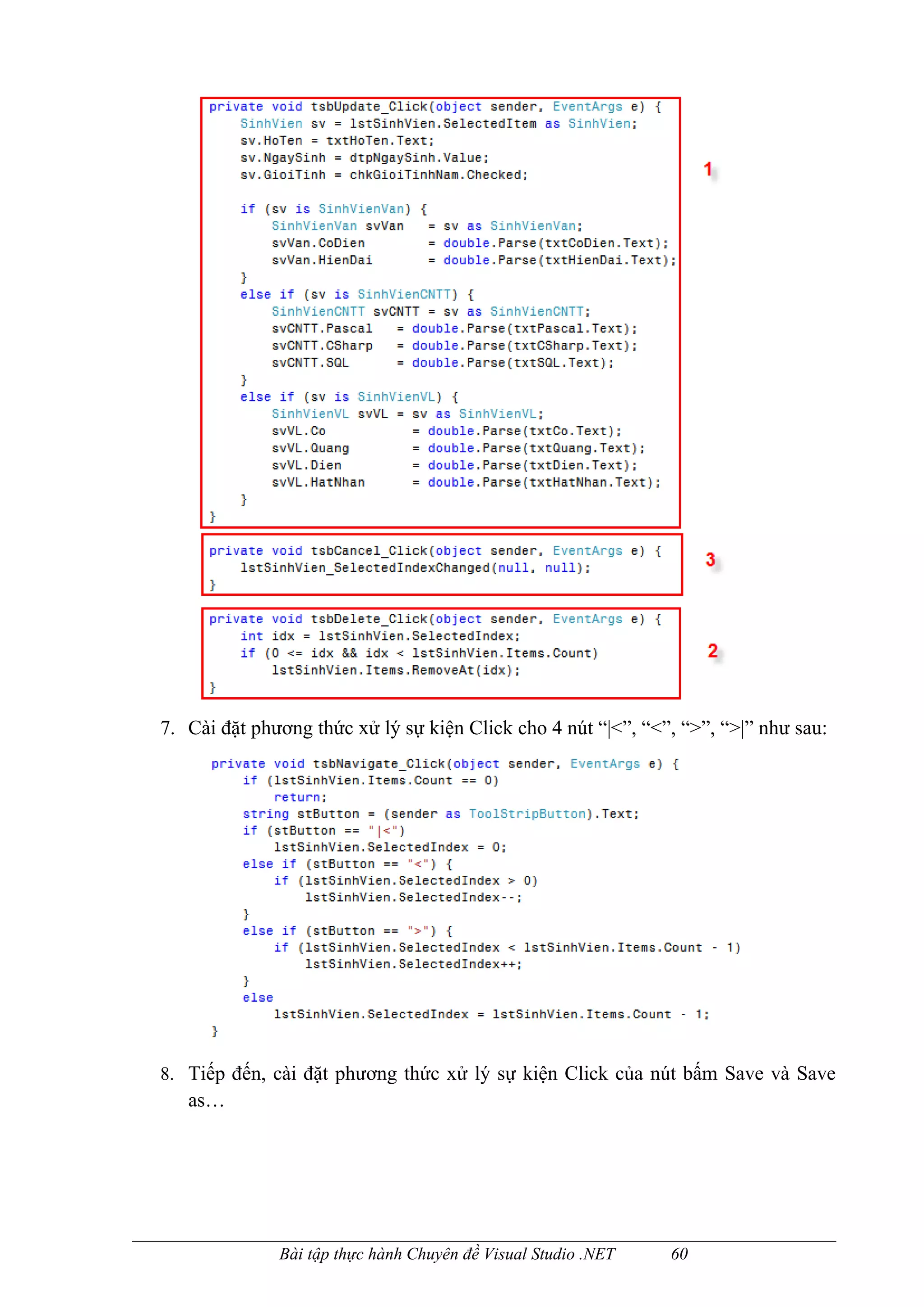 7. Cài đặt phương thức xử lý sự kiện Click cho 4 nút “|<”, “<”, “>”, “>|” như sau:




8. Tiếp đến, cài đặt phương thức xử lý sự kiện Click của nút bấm Save và Save
   as…




              Bài tập thực hành Chuyên đề Visual Studio .NET   60
 